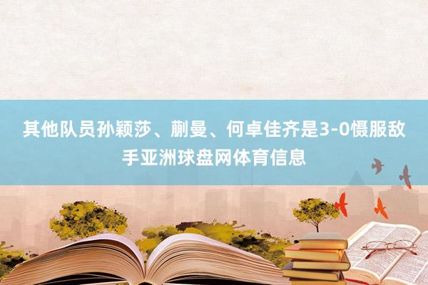 其他队员孙颖莎、蒯曼、何卓佳齐是3-0慑服敌手亚洲球盘网体育信息