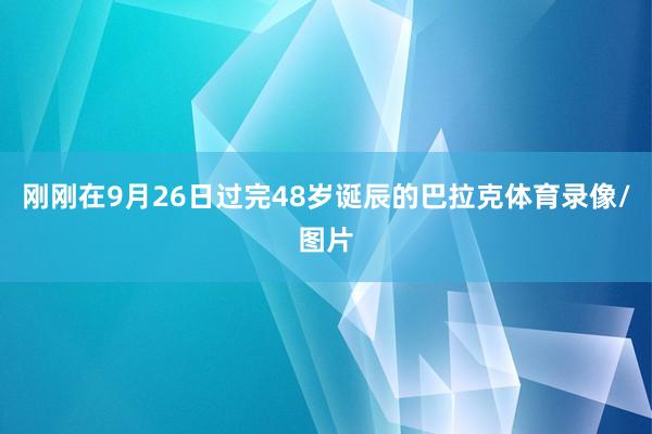 刚刚在9月26日过完48岁诞辰的巴拉克体育录像/图片