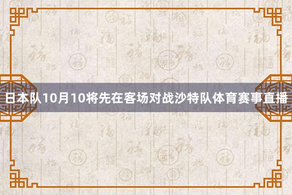 日本队10月10将先在客场对战沙特队体育赛事直播