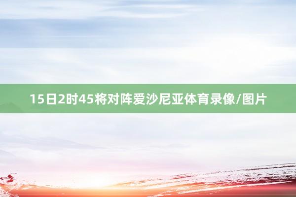 15日2时45将对阵爱沙尼亚体育录像/图片