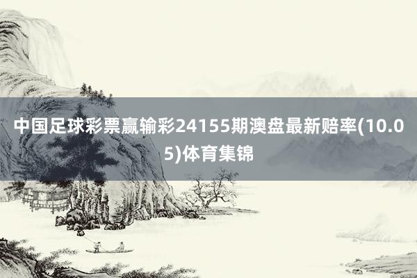 中国足球彩票赢输彩24155期澳盘最新赔率(10.05)体育集锦