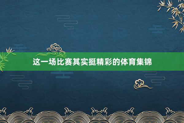 这一场比赛其实挺精彩的体育集锦