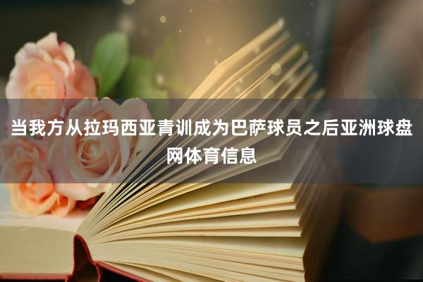 当我方从拉玛西亚青训成为巴萨球员之后亚洲球盘网体育信息