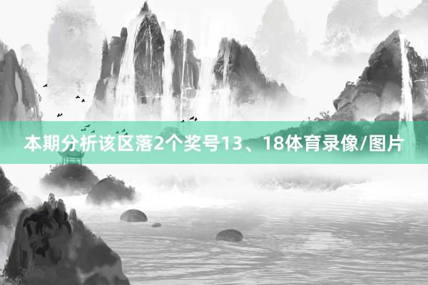 本期分析该区落2个奖号13、18体育录像/图片