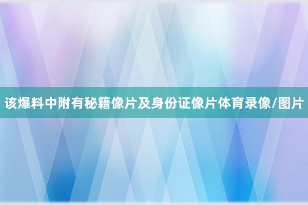 该爆料中附有秘籍像片及身份证像片体育录像/图片