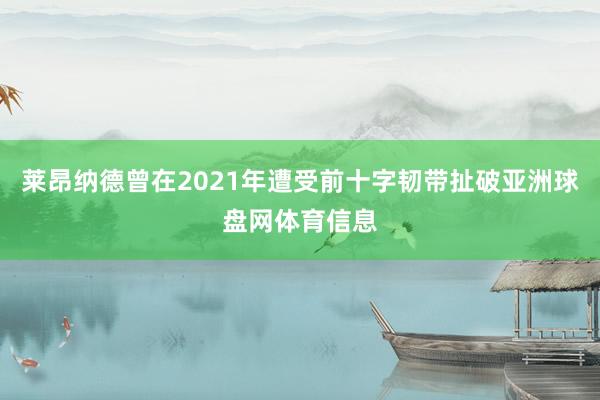 莱昂纳德曾在2021年遭受前十字韧带扯破亚洲球盘网体育信息