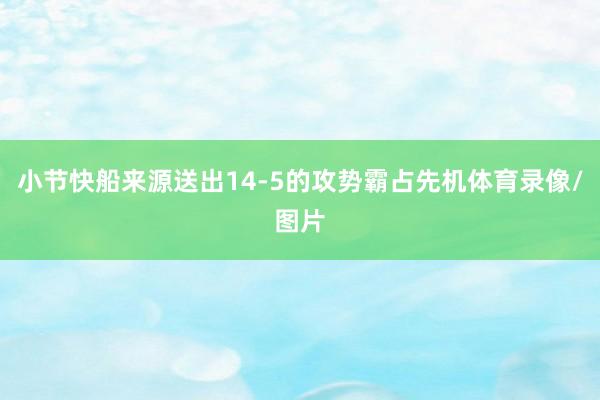 小节快船来源送出14-5的攻势霸占先机体育录像/图片